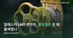 알래스카 LNG 관련주, 동양철관이 왜 들썩였나