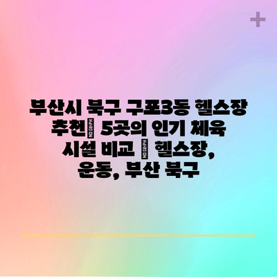 부산시 북구 구포3동 헬스장 추천| 5곳의 인기 체육 시설 비교 | 헬스장, 운동, 부산 북구