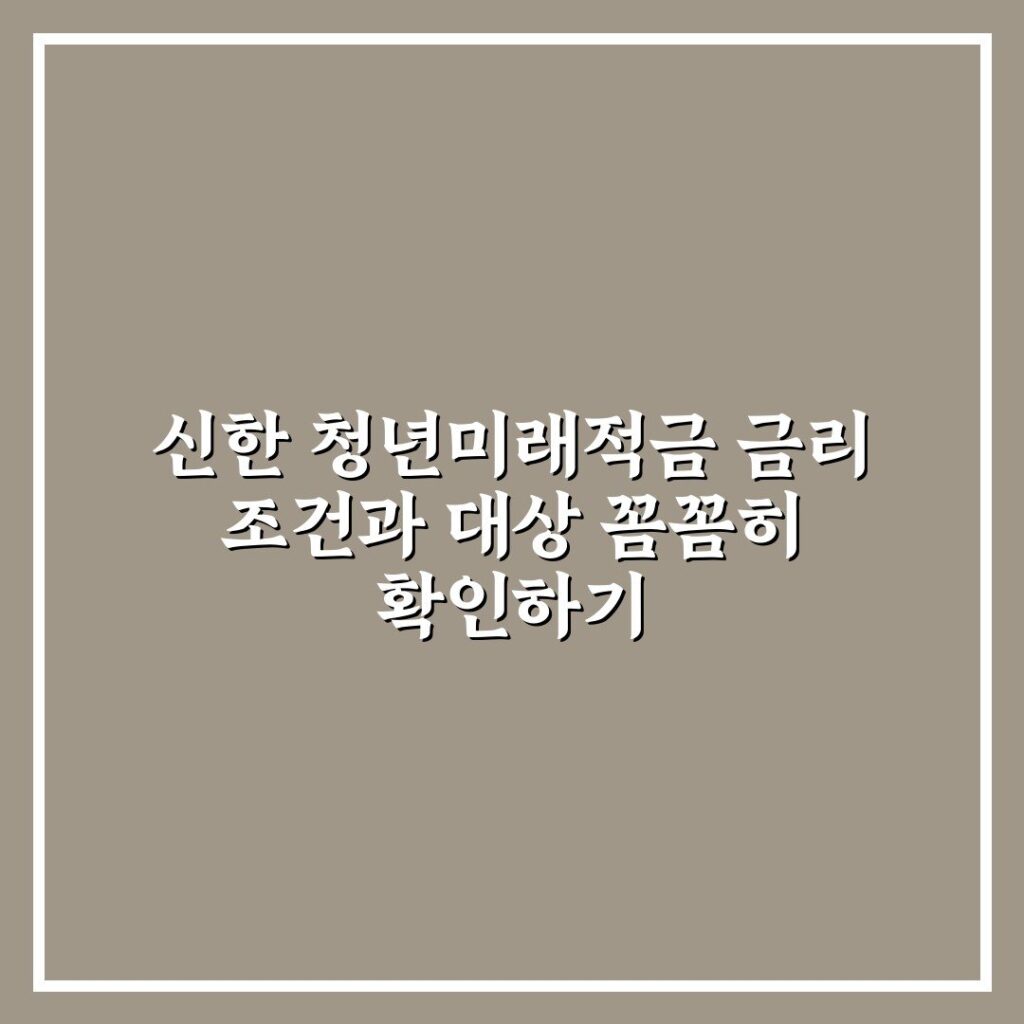 신한 청년미래적금 금리 조건과 대상 꼼꼼히 확인하기