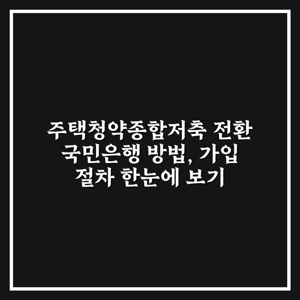 주택청약종합저축 전환 국민은행 방법, 가입 절차 한눈에 보기