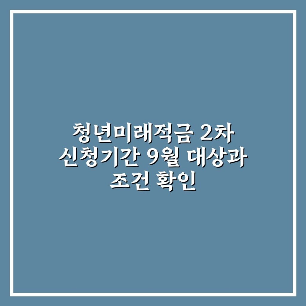 청년미래적금 2차 신청기간 9월 대상과 조건 확인