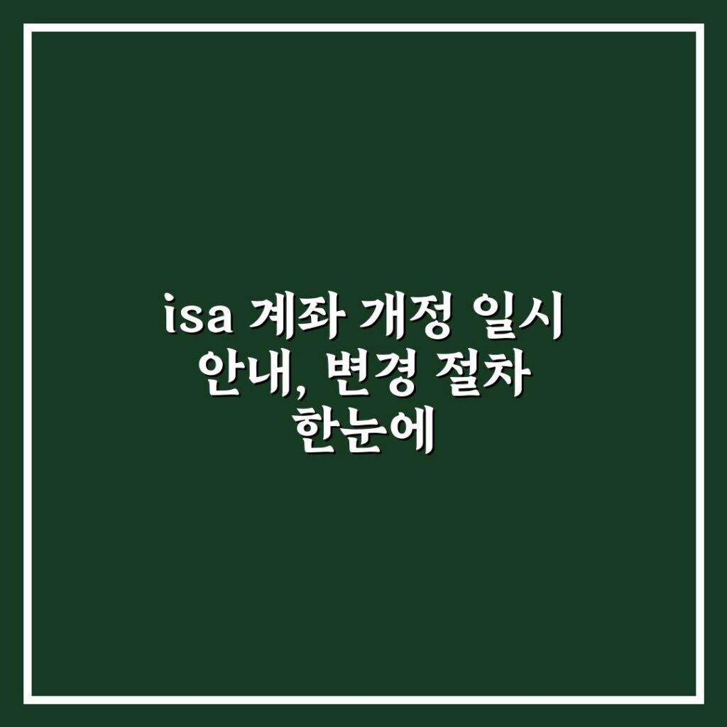 isa 계좌 개정 일시 안내, 변경 절차 한눈에
